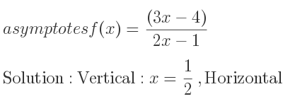 The asymptotes of f(x)=((3x-4))/(2x-1) is Vertical: x= 1/2 ,Horizontal: y= 3/2